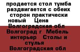 продается стол тумба раздвигается с обеих сторон практически новый  › Цена ­ 3 000 - Волгоградская обл., Волгоград г. Мебель, интерьер » Столы и стулья   . Волгоградская обл.